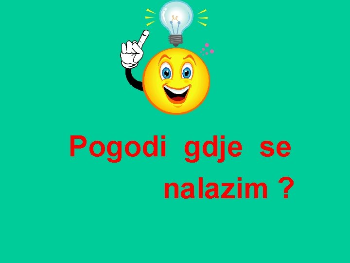 Pogodi gdje se nalazim ? 