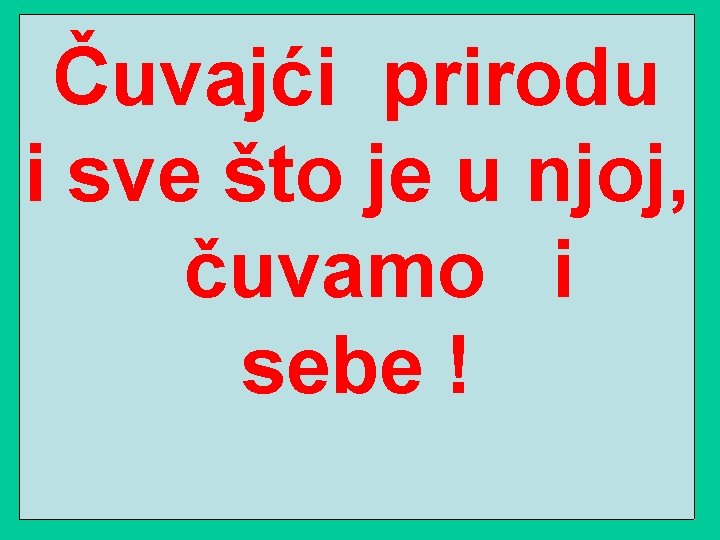 Čuvajći prirodu i sve što je u njoj, čuvamo i sebe ! 