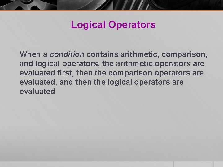Logical Operators When a condition contains arithmetic, comparison, and logical operators, the arithmetic operators Logical Operators When a condition contains arithmetic, comparison, and logical operators, the arithmetic operators