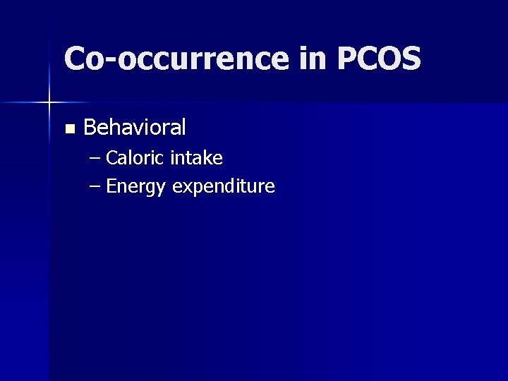 Co-occurrence in PCOS n Behavioral – Caloric intake – Energy expenditure 