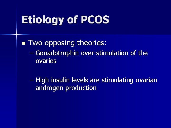 Etiology of PCOS n Two opposing theories: – Gonadotrophin over-stimulation of the ovaries –