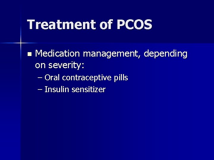 Treatment of PCOS n Medication management, depending on severity: – Oral contraceptive pills –