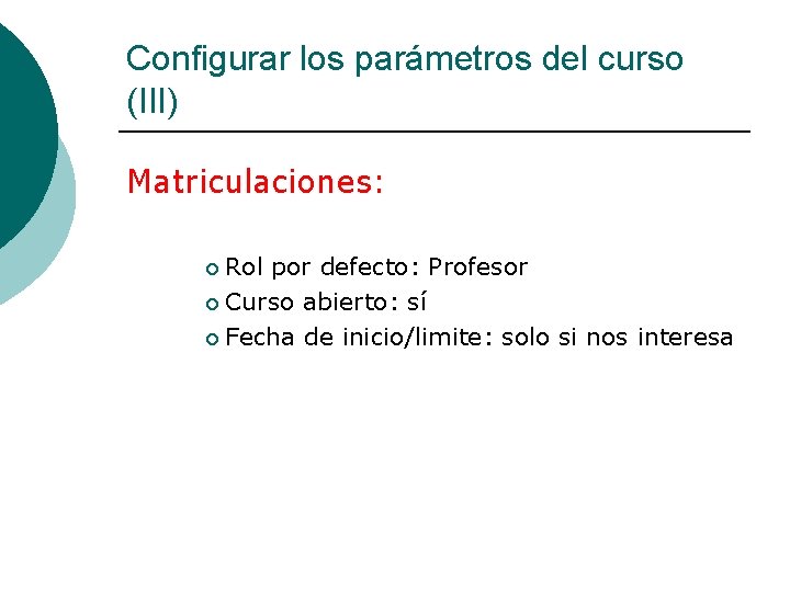 Configurar los parámetros del curso (III) Matriculaciones: Rol por defecto: Profesor ¡ Curso abierto: