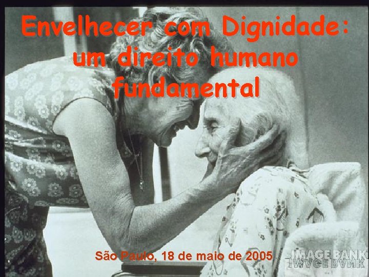 Envelhecer com Dignidade: um direito humano fundamental São Paulo, 18 de maio de 2005