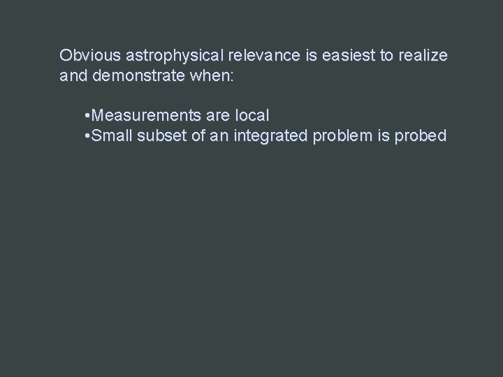 Obvious astrophysical relevance is easiest to realize and demonstrate when: • Measurements are local