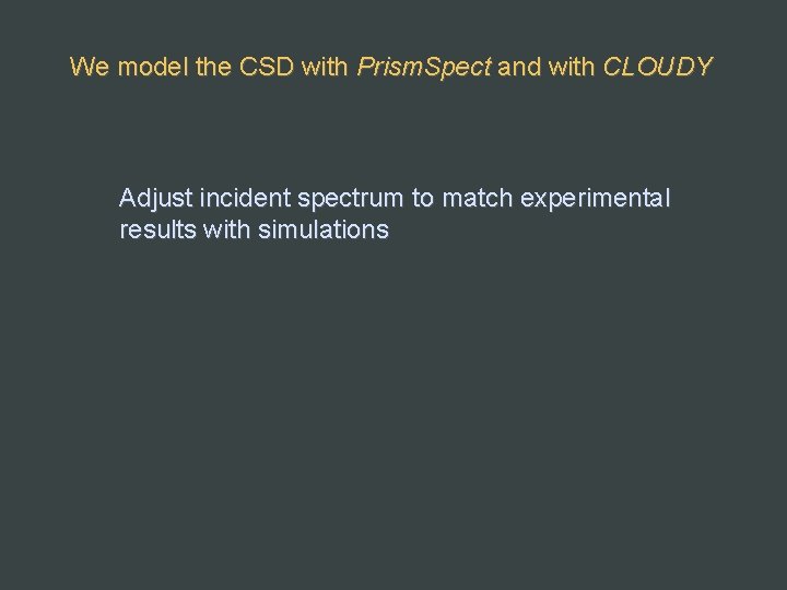 We model the CSD with Prism. Spect and with CLOUDY Adjust incident spectrum to