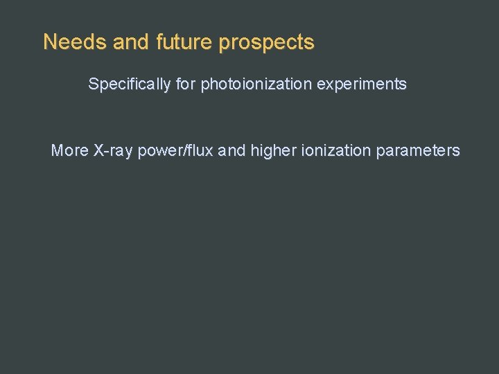 Needs and future prospects Specifically for photoionization experiments More X-ray power/flux and higher ionization