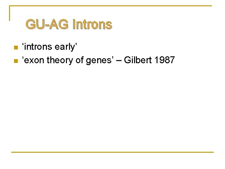 GU-AG Introns n n ‘introns early’ ‘exon theory of genes’ – Gilbert 1987 