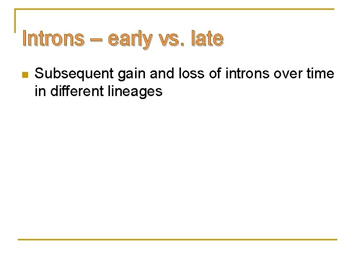 Introns – early vs. late n Subsequent gain and loss of introns over time