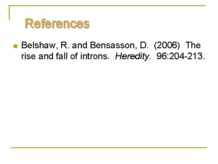 References n Belshaw, R. and Bensasson, D. (2006) The rise and fall of introns.