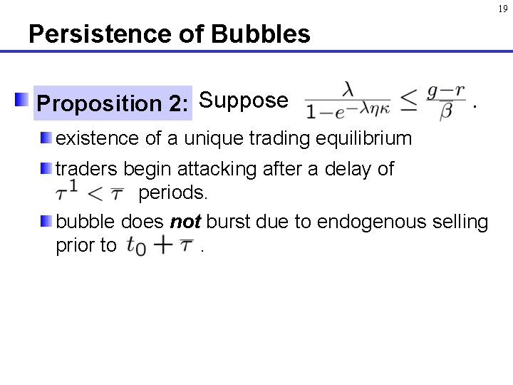 19 Persistence of Bubbles Proposition 1: 2: Suppose . existence of a unique trading