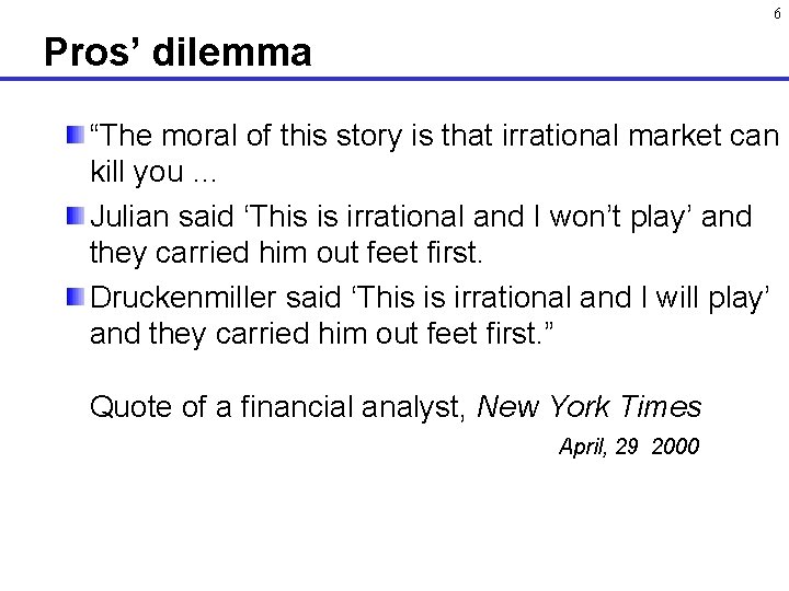 6 Pros’ dilemma “The moral of this story is that irrational market can kill