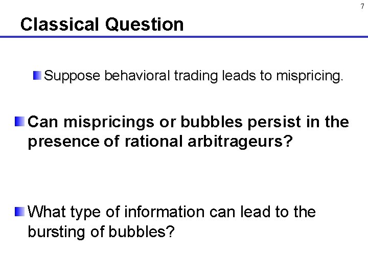 7 Classical Question Suppose behavioral trading leads to mispricing. Can mispricings or bubbles persist