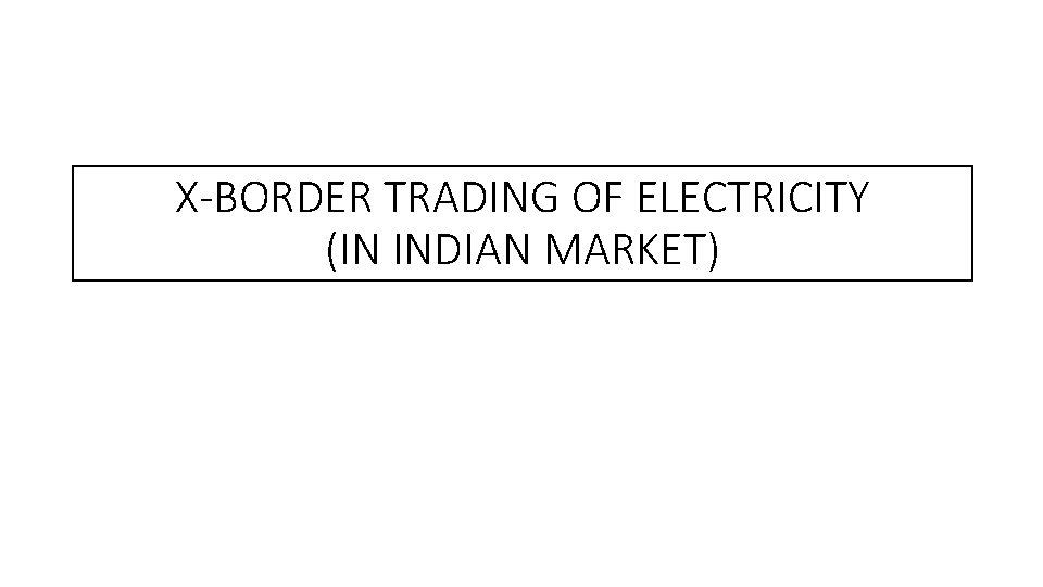 X-BORDER TRADING OF ELECTRICITY (IN INDIAN MARKET) 