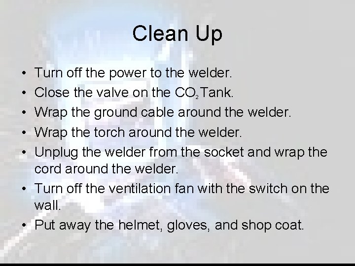Clean Up • • • Turn off the power to the welder. Close the