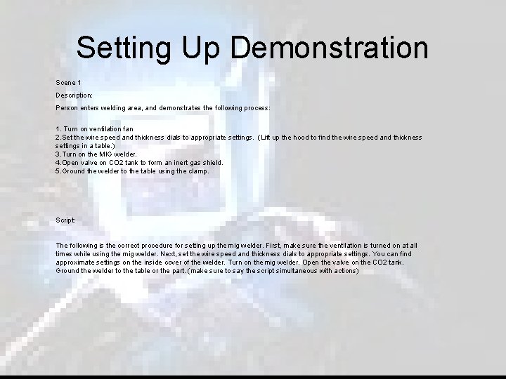 Setting Up Demonstration Scene 1 Description: Person enters welding area, and demonstrates the following