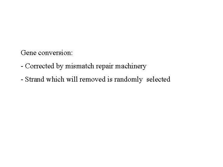 Gene conversion: - Corrected by mismatch repair machinery - Strand which will removed is