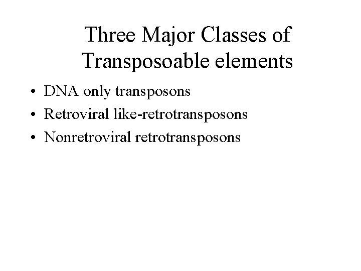 Three Major Classes of Transposoable elements • DNA only transposons • Retroviral like-retrotransposons •