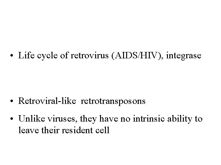  • Life cycle of retrovirus (AIDS/HIV), integrase • Retroviral-like retrotransposons • Unlike viruses,