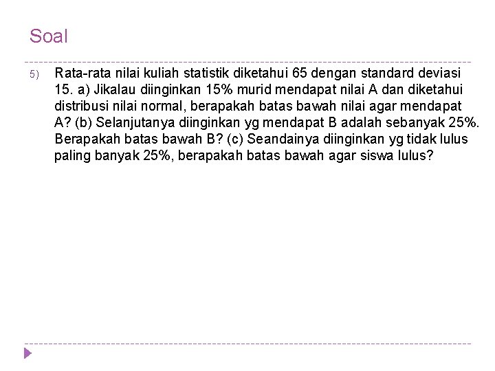 Soal 5) Rata-rata nilai kuliah statistik diketahui 65 dengan standard deviasi 15. a) Jikalau