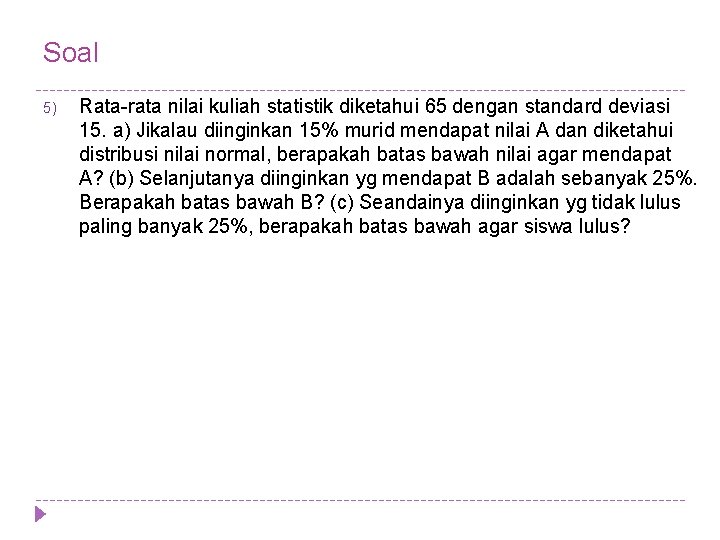 Soal 5) Rata-rata nilai kuliah statistik diketahui 65 dengan standard deviasi 15. a) Jikalau