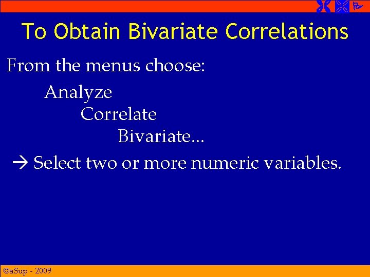  To Obtain Bivariate Correlations From the menus choose: Analyze Correlate Bivariate. . .