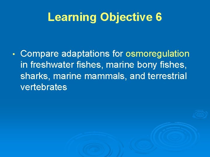 Learning Objective 6 • Compare adaptations for osmoregulation in freshwater fishes, marine bony fishes,