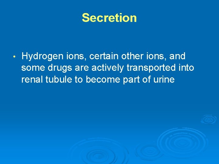 Secretion • Hydrogen ions, certain other ions, and some drugs are actively transported into