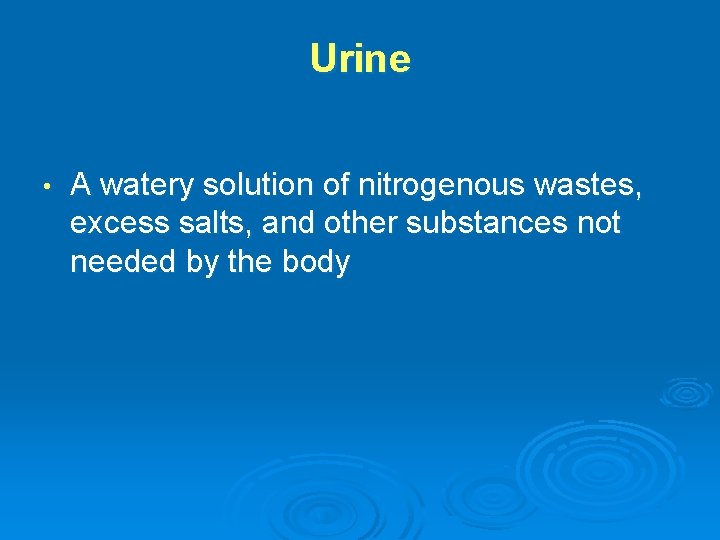 Urine • A watery solution of nitrogenous wastes, excess salts, and other substances not