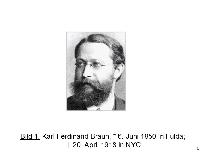 Bild 1. Karl Ferdinand Braun, * 6. Juni 1850 in Fulda; † 20. April