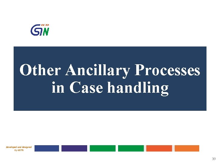 Other Ancillary Processes in Case handling Developed and Designed by GSTN 39 