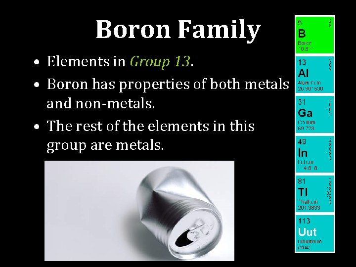 Boron Family • Elements in Group 13. • Boron has properties of both metals