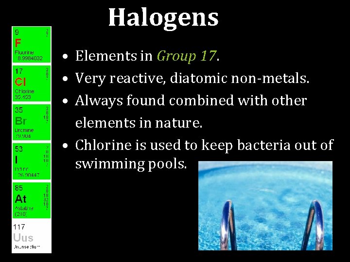 Halogens • Elements in Group 17. • Very reactive, diatomic non-metals. • Always found