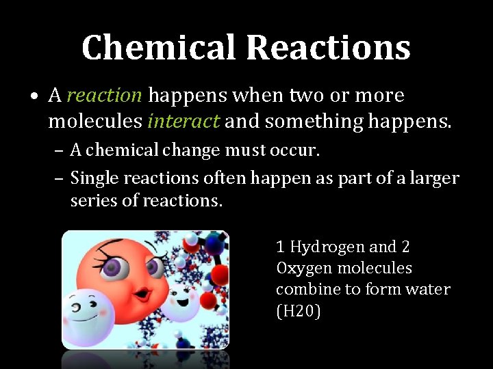 Chemical Reactions • A reaction happens when two or more molecules interact and something