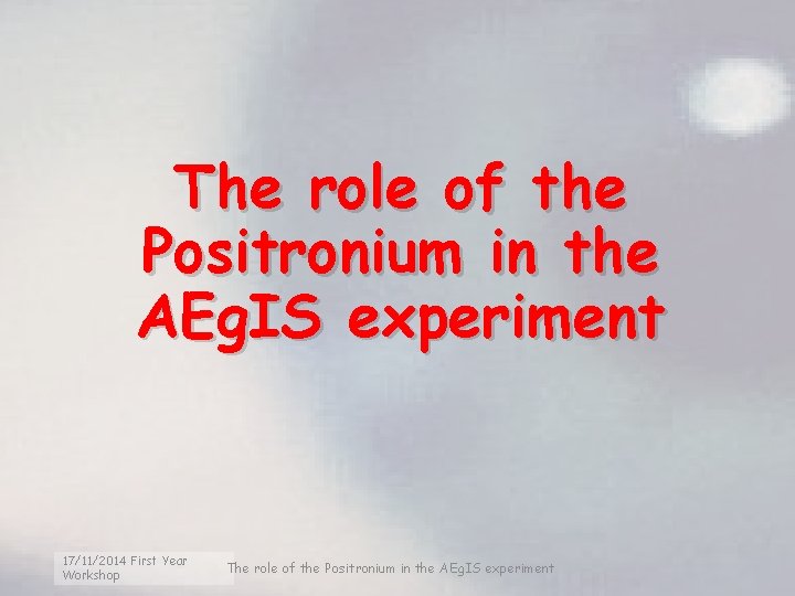 The role of the Positronium in the AEg. IS experiment 17/11/2014 First Year Workshop