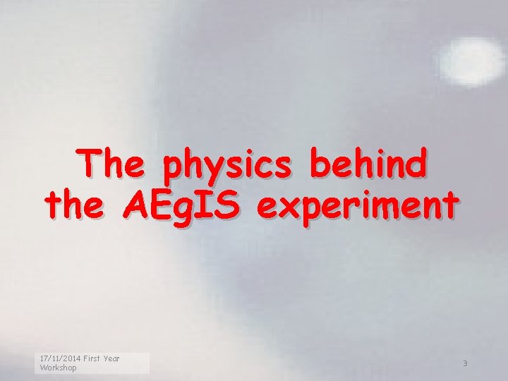 The physics behind the AEg. IS experiment 17/11/2014 First Year Workshop 3 
