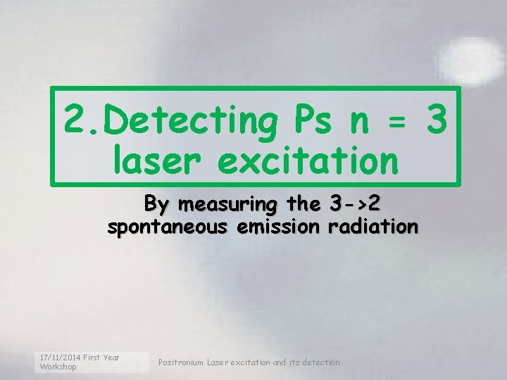 2. Detecting Ps n = 3 laser excitation By measuring the spontaneous emission 17/11/2014