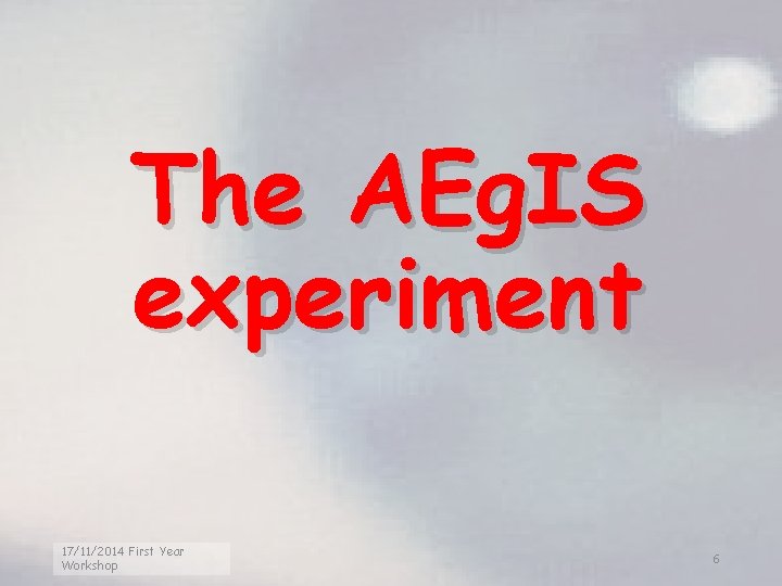 The AEg. IS experiment 17/11/2014 First Year Workshop 6 