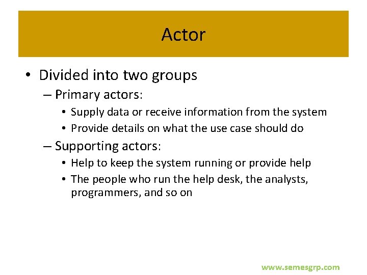 Actor • Divided into two groups – Primary actors: • Supply data or receive