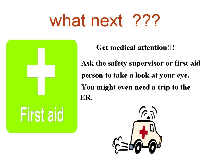 what next ? ? ? Get medical attention!!!! Ask the safety supervisor or first