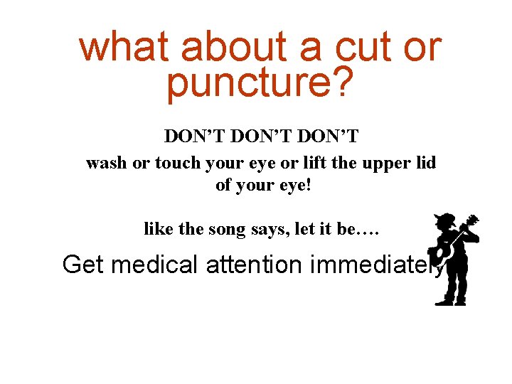 what about a cut or puncture? DON’T wash or touch your eye or lift