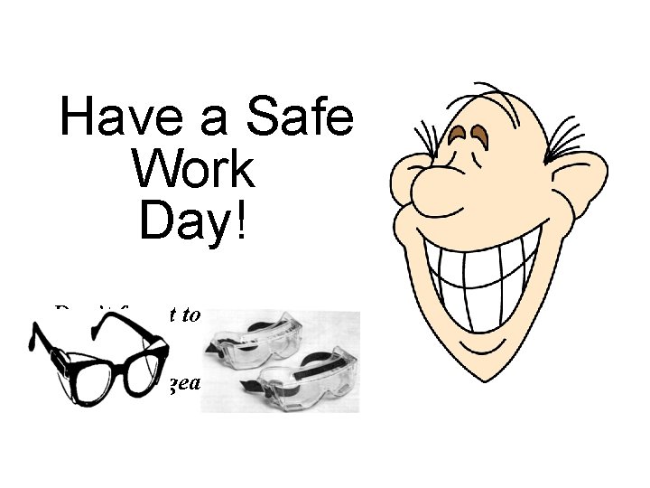 Have a Safe Work Day! Don’t forget to wear your eye gear! 