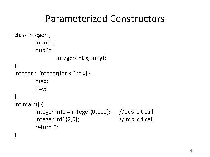 Parameterized Constructors class integer { int m, n; public: integer(int x, int y); };