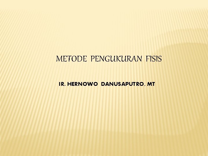 METODE PENGUKURAN FISIS IR. HERNOWO DANUSAPUTRO, MT 