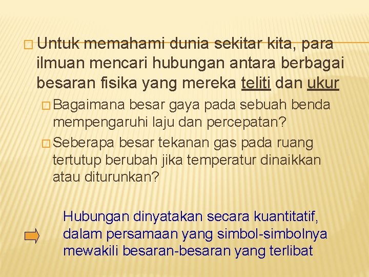 � Untuk memahami dunia sekitar kita, para ilmuan mencari hubungan antara berbagai besaran fisika