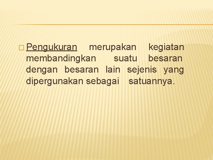 � Pengukuran merupakan kegiatan membandingkan　 suatu besaran dengan besaran lain sejenis yang dipergunakan sebagai　satuannya.