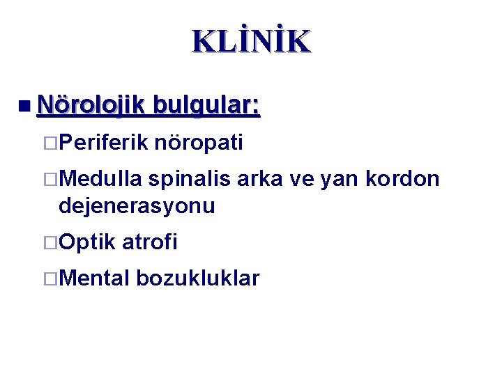 KLİNİK n Nörolojik ¨Periferik bulgular: nöropati ¨Medulla spinalis arka ve yan kordon dejenerasyonu ¨Optik