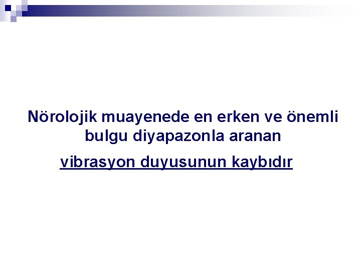 Nörolojik muayenede en erken ve önemli bulgu diyapazonla aranan vibrasyon duyusunun kaybıdır 