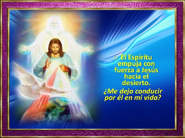 o El Espíritu empuja con fuerza a Jesús hacia el desierto. ¿Me dejo conducir