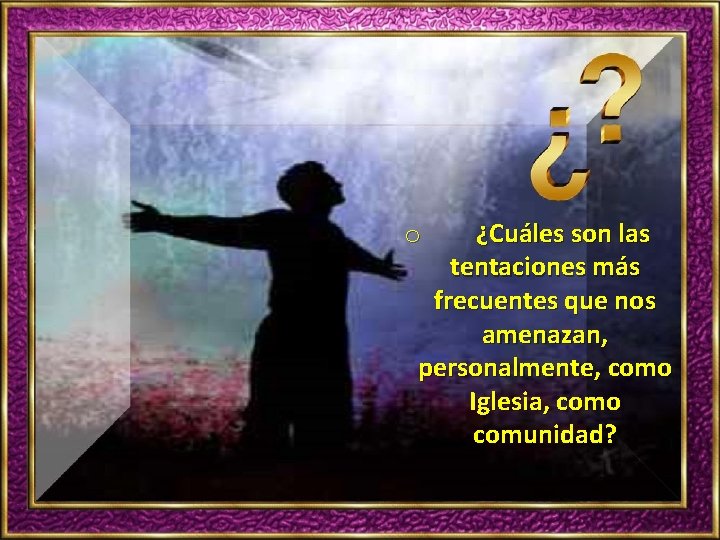 ¿Cuáles son las tentaciones más frecuentes que nos amenazan, personalmente, como Iglesia, como comunidad?